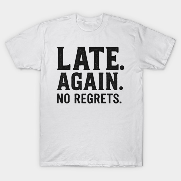 Late Again. No Regrets. Sarcastic Humor T-Shirt by ArtistTee ⭐⭐⭐⭐⭐