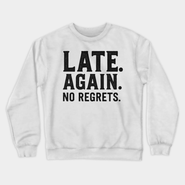 Late Again. No Regrets. Sarcastic Humor Crewneck Sweatshirt by ArtistTee ⭐⭐⭐⭐⭐