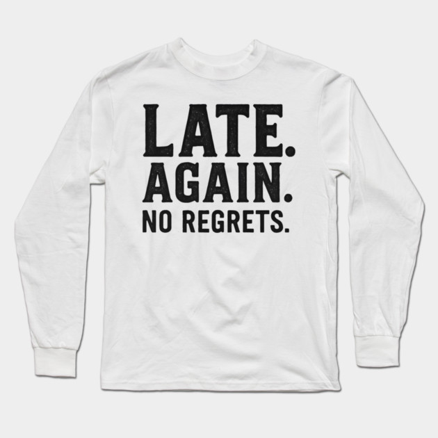 Late Again. No Regrets. Sarcastic Humor Long Sleeve T-Shirt by ArtistTee ⭐⭐⭐⭐⭐