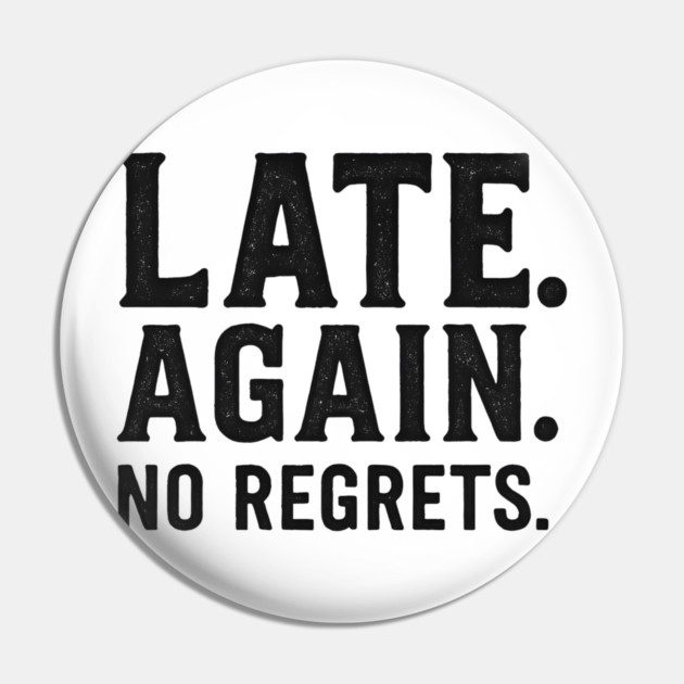 Late Again. No Regrets. Sarcastic Humor Pin by ArtistTee ⭐⭐⭐⭐⭐
