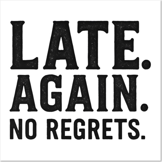 Late Again. No Regrets. Sarcastic Humor Wall Art by ArtistTee ⭐⭐⭐⭐⭐