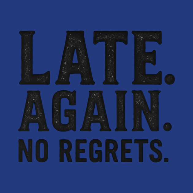 Late Again. No Regrets. Sarcastic Humor by ArtistTee ⭐⭐⭐⭐⭐