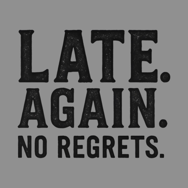 Late Again. No Regrets. Sarcastic Humor by ArtistTee ⭐⭐⭐⭐⭐