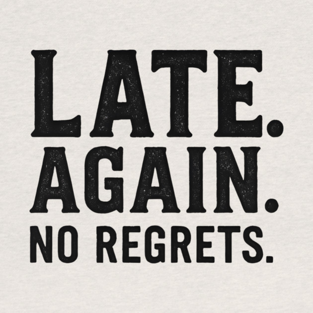 Late Again. No Regrets. Sarcastic Humor by ArtistTee ⭐⭐⭐⭐⭐