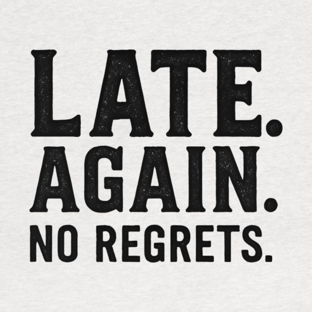 Late Again. No Regrets. Sarcastic Humor by ArtistTee ⭐⭐⭐⭐⭐