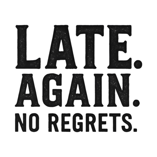 Late Again. No Regrets. Sarcastic Humor by ArtistTee ⭐⭐⭐⭐⭐