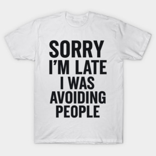 Sorry I'm Late I Was Avoiding People T-Shirt