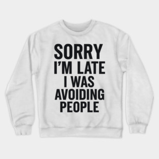 Sorry I'm Late I Was Avoiding People Crewneck Sweatshirt