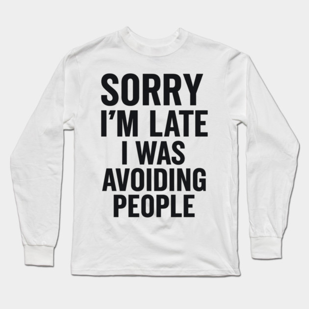 Sorry I'm Late I Was Avoiding People Long Sleeve T-Shirt by ArtistTee ⭐⭐⭐⭐⭐