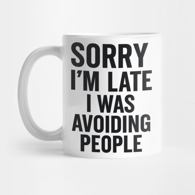 Sorry I'm Late I Was Avoiding People by ArtistTee ⭐⭐⭐⭐⭐