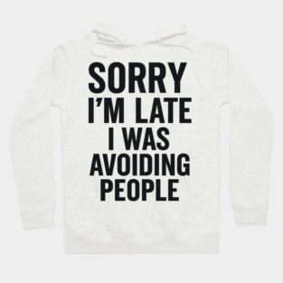 Sorry I'm Late I Was Avoiding People Hoodie