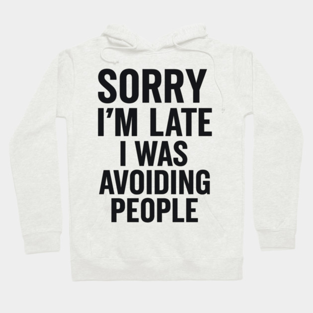 Sorry I'm Late I Was Avoiding People Hoodie by ArtistTee ⭐⭐⭐⭐⭐