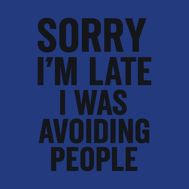 Sorry I'm Late I Was Avoiding People by ArtistTee ⭐⭐⭐⭐⭐