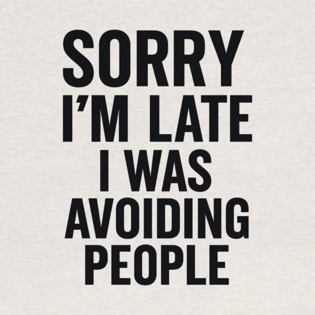 Sorry I'm Late I Was Avoiding People by ArtistTee ⭐⭐⭐⭐⭐