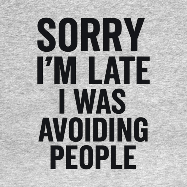 Sorry I'm Late I Was Avoiding People by ArtistTee ⭐⭐⭐⭐⭐