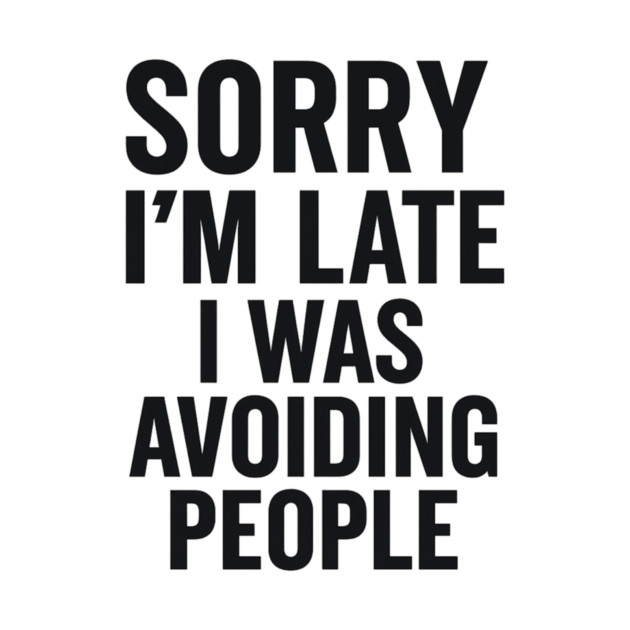 Sorry I'm Late I Was Avoiding People by ArtistTee ⭐⭐⭐⭐⭐