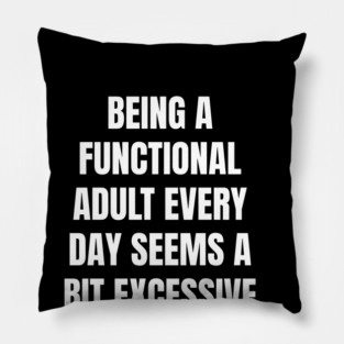Being A Functional Adult Every Day Seems A Bit Excessive Pillow