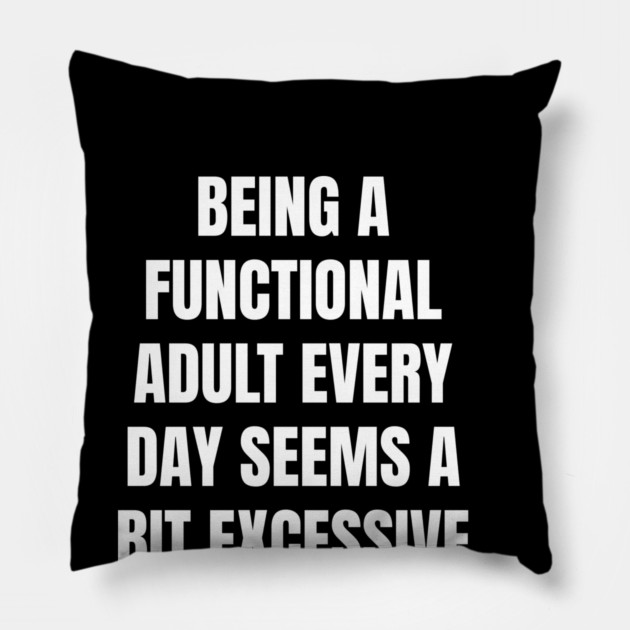 Being A Functional Adult Every Day Seems A Bit Excessive Pillow by Creatifly Graphic Tees