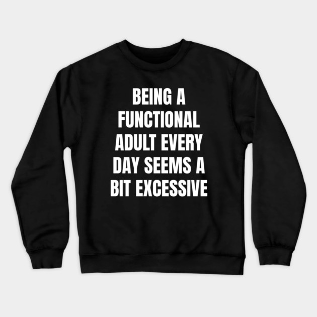 Being A Functional Adult Every Day Seems A Bit Excessive Crewneck Sweatshirt by Creatifly Graphic Tees