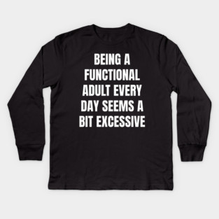 Being A Functional Adult Every Day Seems A Bit Excessive Kids Long Sleeve T-Shirt