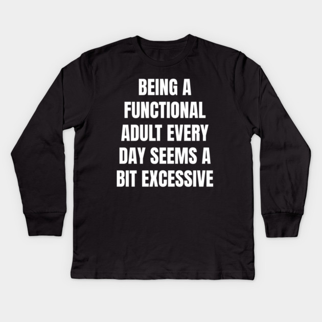 Being A Functional Adult Every Day Seems A Bit Excessive Kids Long Sleeve T-Shirt by Creatifly Graphic Tees