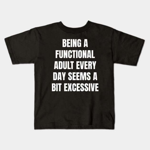 Being A Functional Adult Every Day Seems A Bit Excessive Kids T-Shirt by Creatifly Graphic Tees