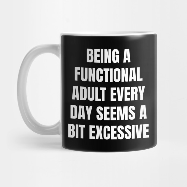 Being A Functional Adult Every Day Seems A Bit Excessive by Creatifly Graphic Tees