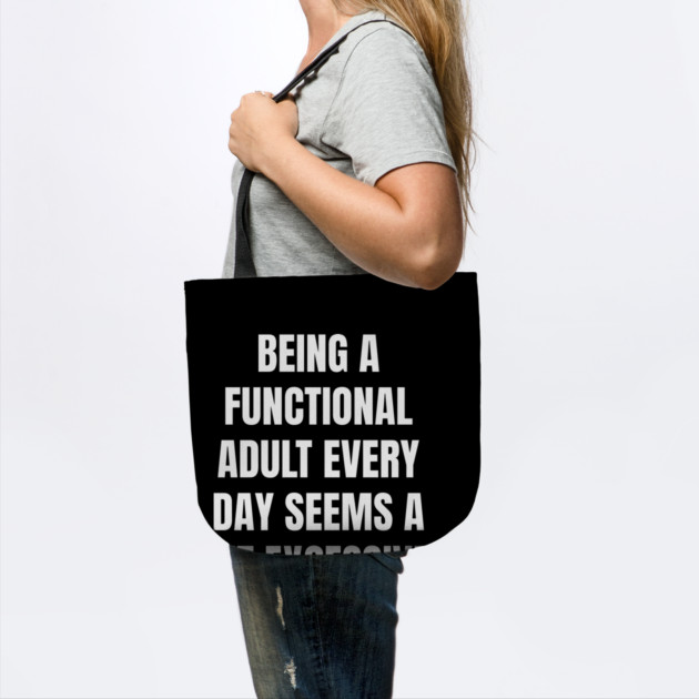 Being A Functional Adult Every Day Seems A Bit Excessive by Creatifly Graphic Tees