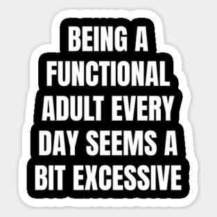 Being A Functional Adult Every Day Seems A Bit Excessive Sticker