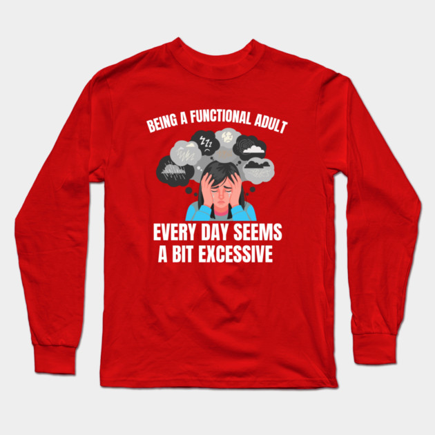 Being A Functional Adult Every Day Seems A Bit Excessive Long Sleeve T-Shirt by Creatifly Graphic Tees
