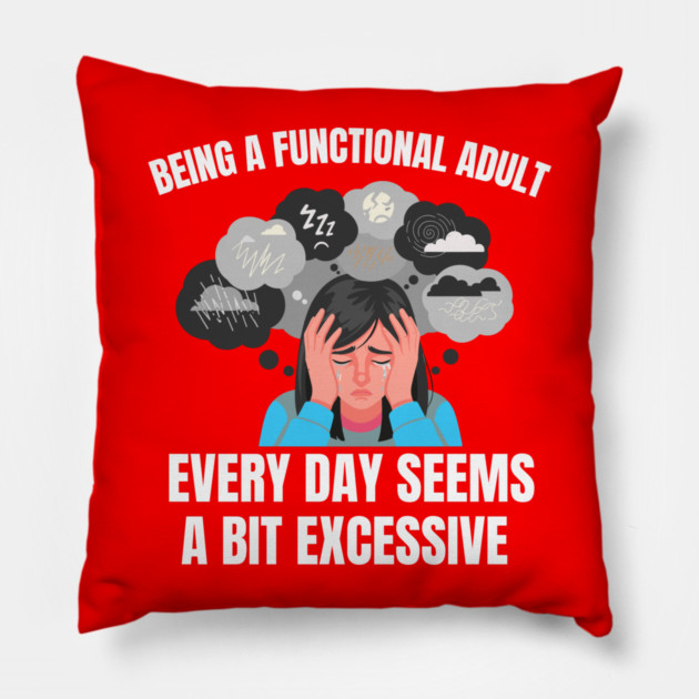 Being A Functional Adult Every Day Seems A Bit Excessive Pillow by Creatifly Graphic Tees