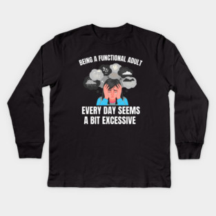 Being A Functional Adult Every Day Seems A Bit Excessive Kids Long Sleeve T-Shirt