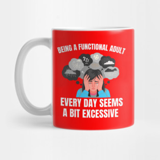 Being A Functional Adult Every Day Seems A Bit Excessive Mug