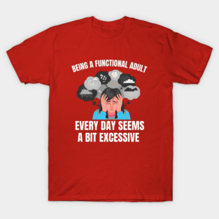 Being A Functional Adult Every Day Seems A Bit Excessive T-Shirt