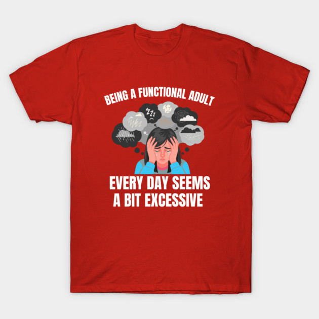 Being A Functional Adult Every Day Seems A Bit Excessive T-Shirt by Creatifly Graphic Tees