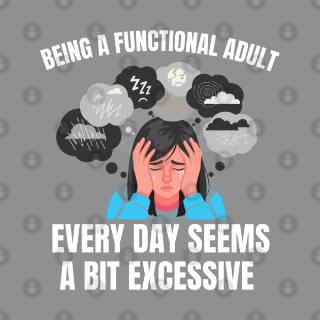 Being A Functional Adult Every Day Seems A Bit Excessive by Creatifly Graphic Tees