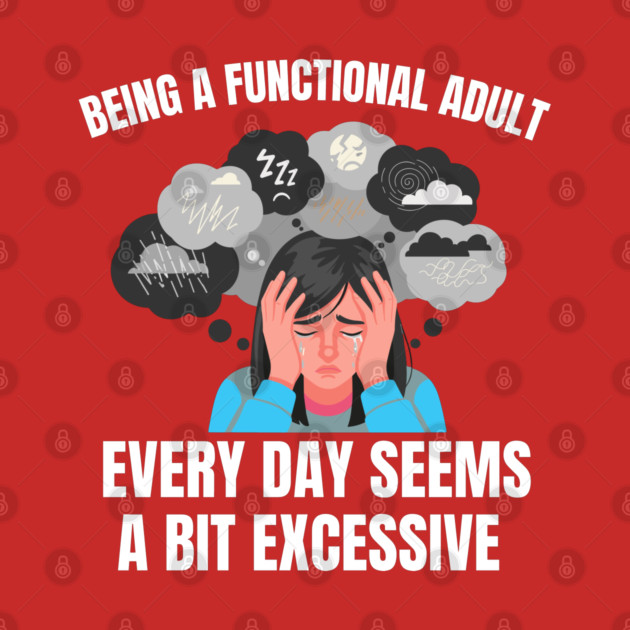 Being A Functional Adult Every Day Seems A Bit Excessive by Creatifly Graphic Tees