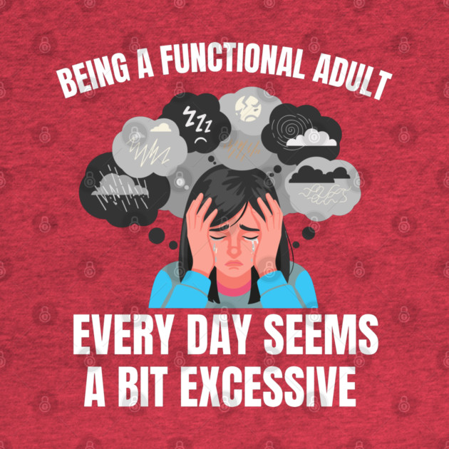 Being A Functional Adult Every Day Seems A Bit Excessive by Creatifly Graphic Tees