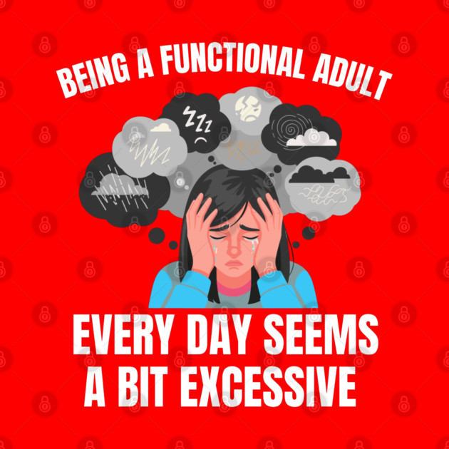 Being A Functional Adult Every Day Seems A Bit Excessive by Creatifly Graphic Tees