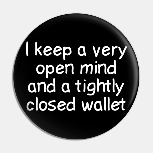 I Keep A Very Open Mind And A Tightly Closed Wallet Pin by Luxinda