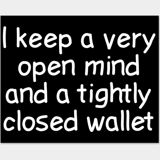 I Keep A Very Open Mind And A Tightly Closed Wallet Wall Art by Luxinda