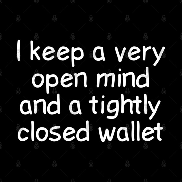 I Keep A Very Open Mind And A Tightly Closed Wallet by Luxinda