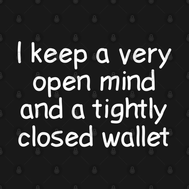 I Keep A Very Open Mind And A Tightly Closed Wallet by Luxinda