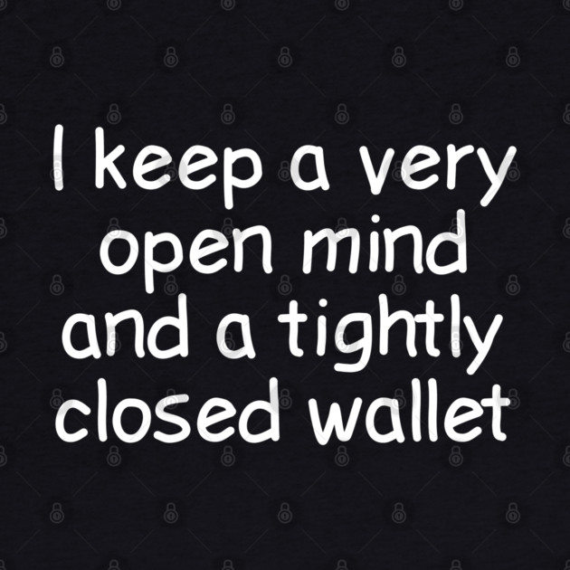 I Keep A Very Open Mind And A Tightly Closed Wallet by Luxinda