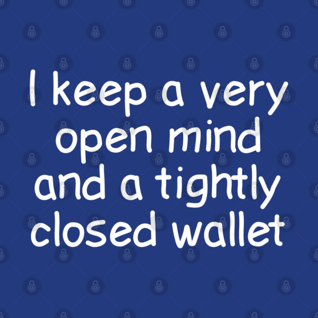 I Keep A Very Open Mind And A Tightly Closed Wallet by Luxinda