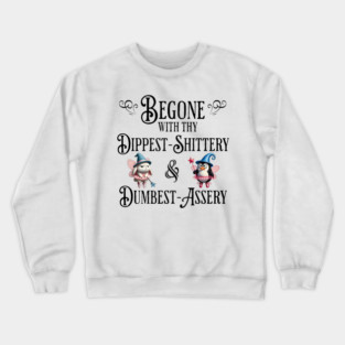 Begone With Thy Dipshittery and Dumbassery, funny tell it like it is design Crewneck Sweatshirt