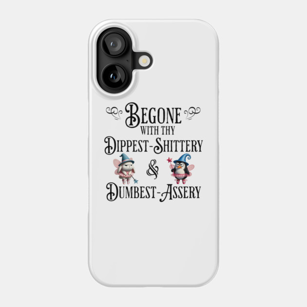 Begone With Thy Dipshittery and Dumbassery, funny tell it like it is design Phone Case by Luxinda