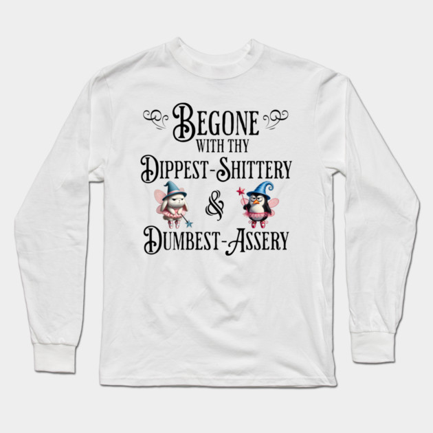 Begone With Thy Dipshittery and Dumbassery, funny tell it like it is design Long Sleeve T-Shirt by Luxinda