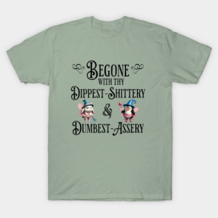 Begone With Thy Dipshittery and Dumbassery, funny tell it like it is design T-Shirt