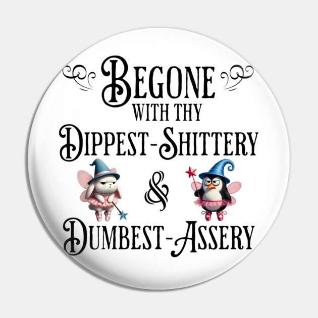 Begone With Thy Dipshittery and Dumbassery, funny tell it like it is design Pin by Luxinda